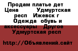 Продам платье дет › Цена ­ 800 - Удмуртская респ., Ижевск г. Одежда, обувь и аксессуары » Другое   . Удмуртская респ.